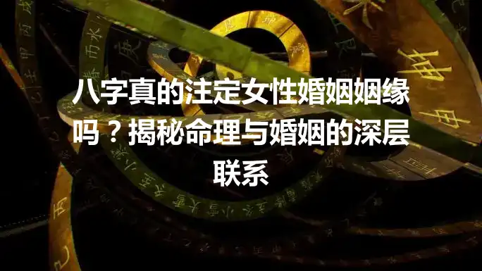 八字真的注定女性婚姻姻缘吗？揭秘命理与婚姻的深层联系