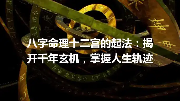 八字命理十二宫的起法：揭开千年玄机，掌握人生轨迹