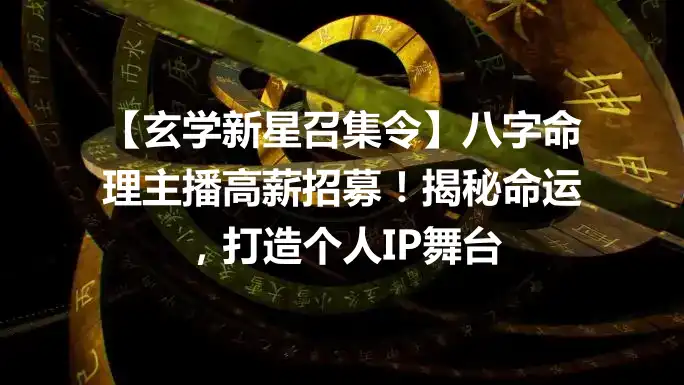 【玄学新星召集令】八字命理主播高薪招募！揭秘命运，打造个人IP舞台