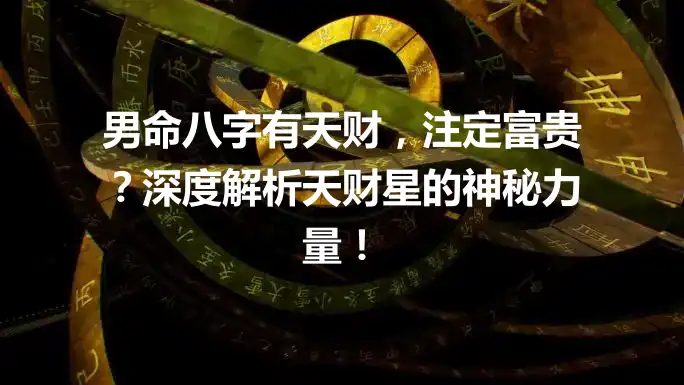 男命八字有天财，注定富贵？深度解析天财星的神秘力量！